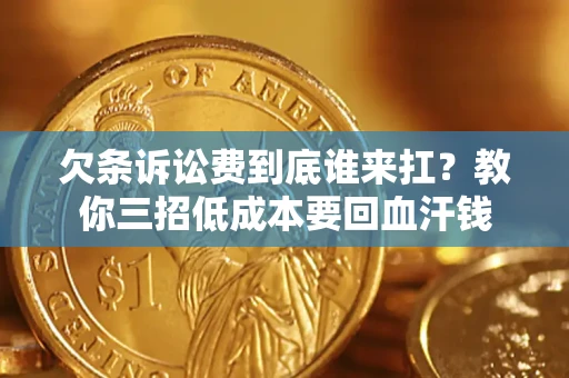 济南欠条诉讼费到底谁来扛？教你三招低成本要回血汗钱