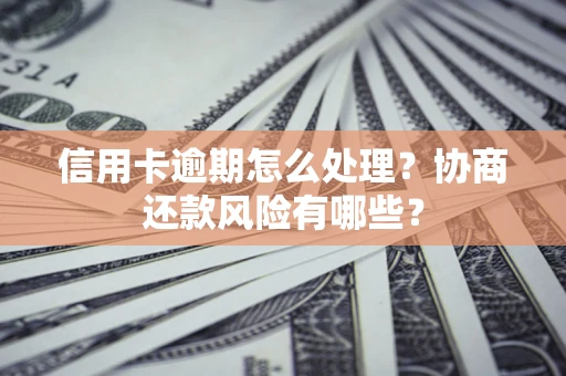 济南信用卡逾期怎么处理？协商还款风险有哪些？